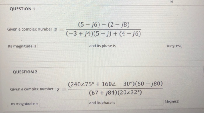 QUESTION 1
(5- j6) - (2- j8)
(-3 + j4)(5 - j) + (4 – j6)
Given a complex number z =
Its magnitude is
and its phase is
(degress)
