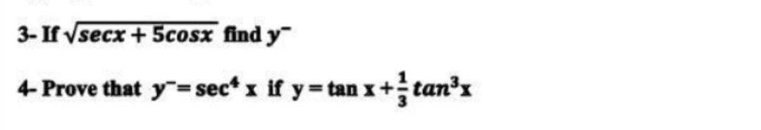 3-If √secx + 5cosx find y
4-Prove that y=sec* x if y = tan x + ² tan³x