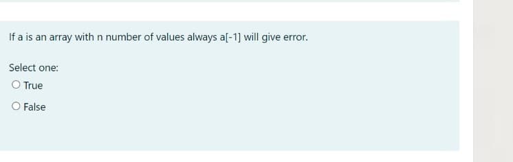 If a is an array with n number of values always a[-1] will give error.
Select one:
O True
O False
