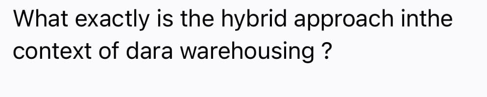 What exactly is the hybrid approach inthe
context of dara warehousing ?
