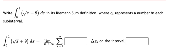 Write
e (VE + 9) dæ in its Riemann Sum definition, where c; represents a number in each
subinterval.
I (Va + 9) dz :
ΣΙ
lim
Ar; on the interval
n 00
i=1
