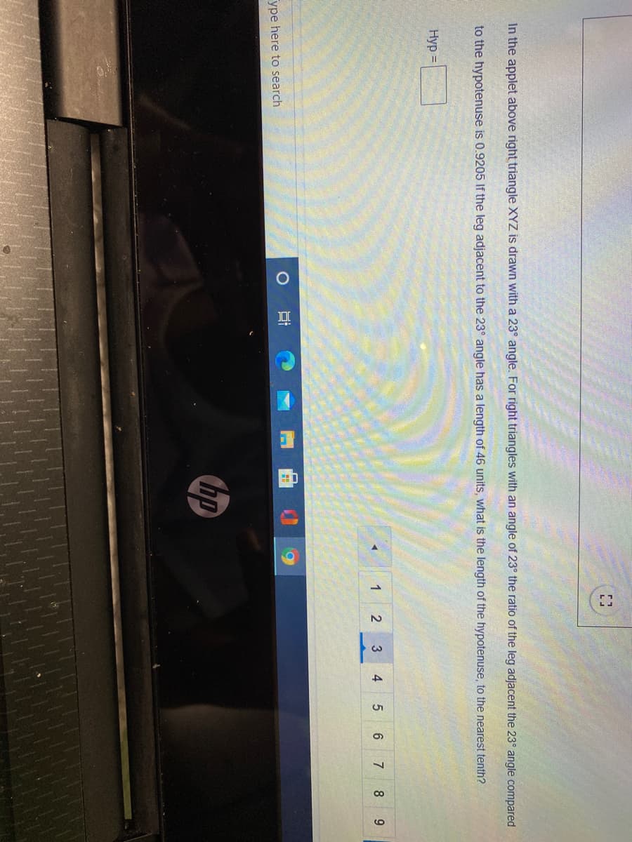 In the applet above right triangle XYZ is drawn with a 23° angle. For right triangles with an angle of 23° the ratio of the leg adjacent the 23° angle compared
to the hypotenuse is 0.9205 If the leg adjacent to the 23° angle has a length of 46 units, what is the length of the hypotenuse, to the nearest tenth?
Hyp =
1
2
3
4
6
7
8.
ype here to search
hp
