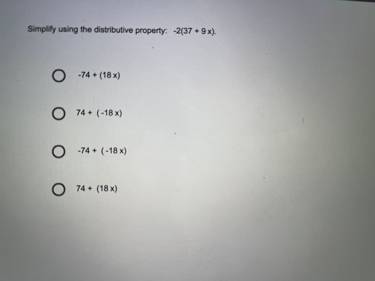 Simplify using the distributive property: -2(37 + 9x).
O -74 + (18 x)
O 74 + (-18 x)
O -74 + (-18 x)
O
74 (18 x)
