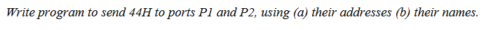 Write program to send 44H to ports P1 and P2, using (a) their addresses (b) their names.
