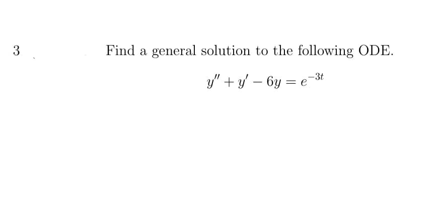 Find a general solution to the following ODE.
-3t
y" + y – 6y =
3.
