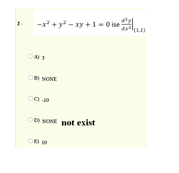 -x? + y? – xy + 1 = 0 ise..
d²y|
dx2\(1,1)
2 -
O A) 3
O B) NONE
OC) -10
OD) NONE not exist
O E) 10
