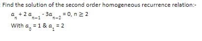 Find the solution of the second order homogeneous recurrence relation:-
a + 2a - 3a
= 0, n ≥ 2
n-2
M-1
a = 1
With
1a₁₂ = 1 &a₁₂ = 1
2