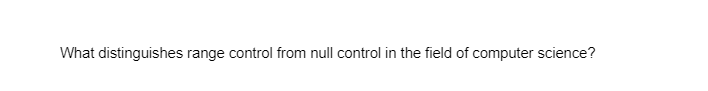 What distinguishes range control from null control in the field of computer science?