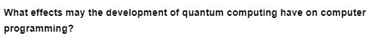 What effects may the development of quantum computing have on computer
programming?