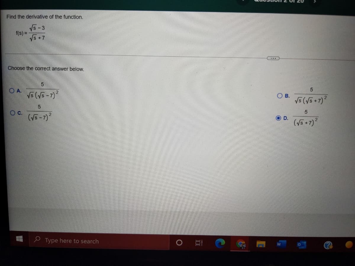 Find the derivative of the function.
Vs -3
f(s) =
Vs +7
Choose the correct answer below.
O A.
V5 (5-7)
OB.
c.
(5-7)
O D.
(V5+7)
O Type here to search
