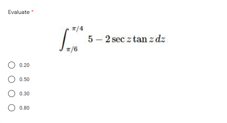 Evaluate *
7/4
5 – 2 sec z tan z dz
T/6
0.20
0.50
0.30
0.80
