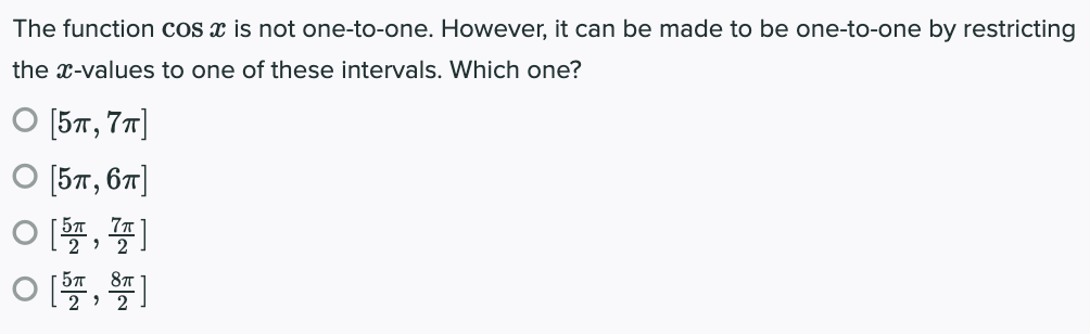 The function cos x is not one-to-one. However, it can be made to be one-to-one by restricting
the x-values to one of these intervals. Which one?
O [5T, 77]
[57, 67]
이뜰, 폴]
