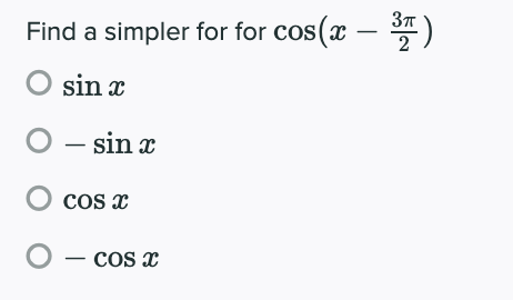 Find a simpler for for cos (x – *)
O sin x
- sin x
O cos x
- cos x
