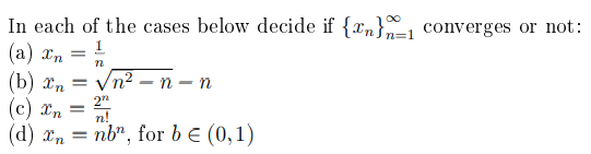 In each of the cases below decide if {n}_1 converges or not:
(a) In
(b) In
2"
(c) Xn
n!
(d) xn = nb", for b = (0,1)
=
=
n
√n²-n- -n