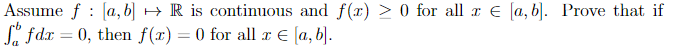 :
Assume f [a, b] R is continuous and f(x) > 0 for all Є [a, b]. Prove that if
So fdx = 0, then f(x) = 0 for all x € [a, b].