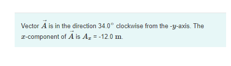 Vector A is in the direction 34.0° clockwise from the -y-axis. The
r-component of A is A, = -12.0 m.
