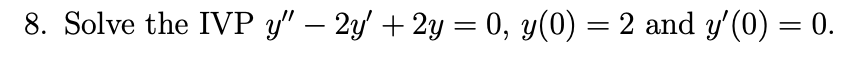 **8. Solve the IVP** 

The second-order linear ordinary differential equation given by:

\[ y'' - 2y' + 2y = 0 \]

with the initial conditions:

\[ y(0) = 2 \]
\[ y'(0) = 0 \]