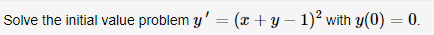 Solve the initial value problem y' = (x + y – 1)² with y(0) = 0.
%3D
