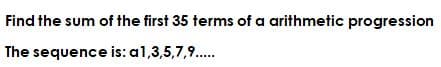 Find the sum of the first 35 terms of a arithmetic progression
The sequence is: a1,3,5,7,9..
