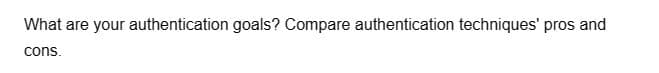 What are your authentication goals? Compare authentication techniques' pros and
cons.