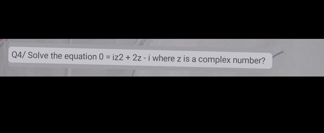 Q4/ Solve the equation 0 = iz2 + 2z - i where z is a complex number?
