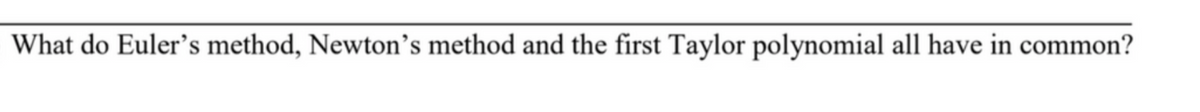 What do Euler's method, Newton's method and the first Taylor polynomial all have in common?
