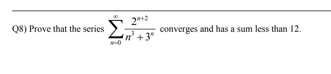 2"+2
Q8) Prove that the series
converges and has a sum less than 12.
'n' +3"
n=0
