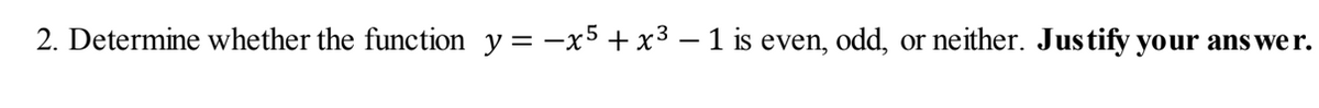 2. Determine whether the function y = -x5 + x3 – 1 is even, odd,
or neither. Justify your
ans we r.
