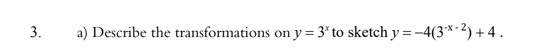 3.
a) Describe the transformations on y = 3* to sketch y = −4(3-×-2) + 4.