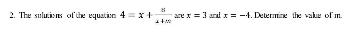 8
2. The solutions of the equation 4 = x +
are x = 3 and x = -4. Determine the value of m.
x+m
