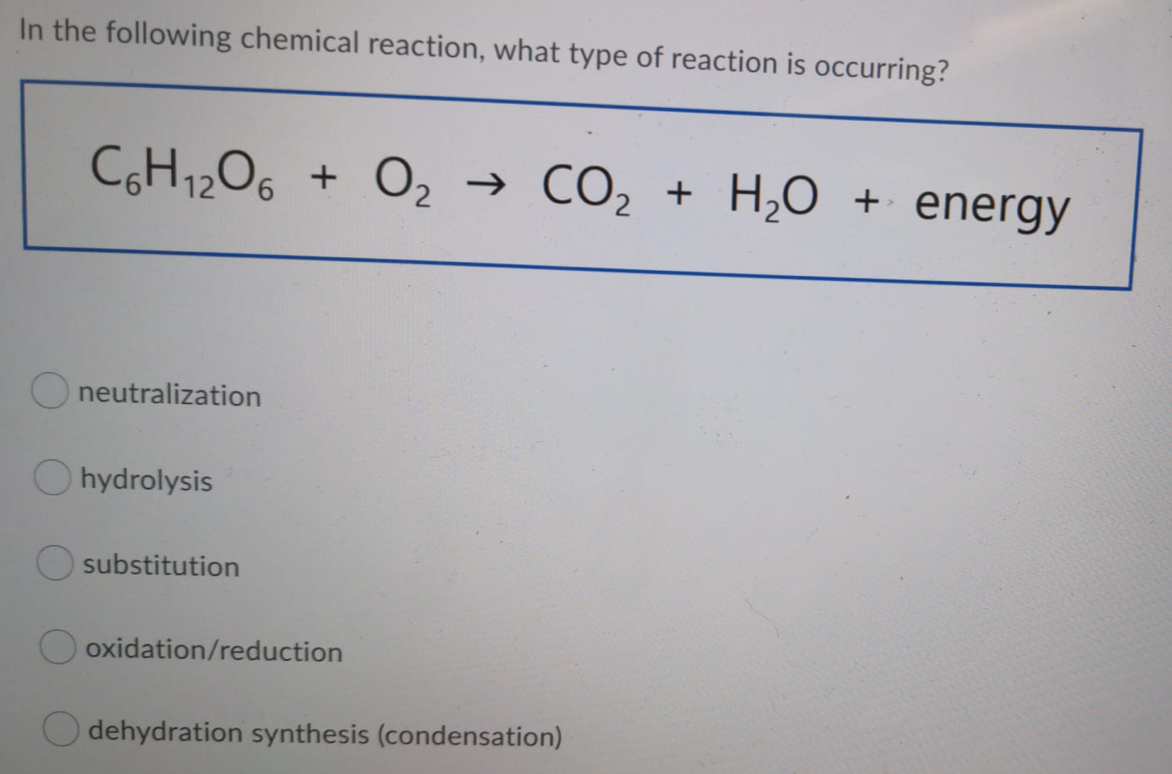 In the following chemical reaction, what type of reaction is occurring?
CH1206 + O2 → CO2 + H,0 + energy
Oneutralization
hydrolysis
substitution
oxidation/reduction
dehydration synthesis (condensation)
