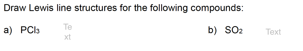 Draw Lewis line structures for the following compounds:
Te
xt
b) SO2
a) PCI3
Text