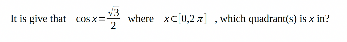 V3
It is give that
where xE[0,2 ] ,which quadrant(s) is x in?
2
COS X=
IT
