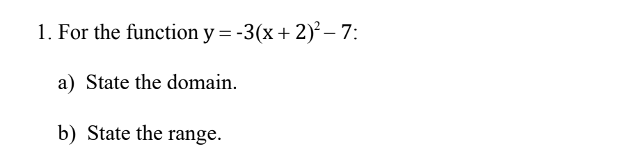 1. For the function y = -3(x + 2)² – 7:
a) State the domain.
b) State the range.