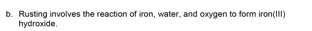 b. Rusting involves the reaction of iron, water, and oxygen to form iron(III)
hydroxide.