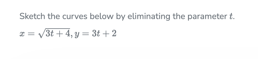 Sketch the curves below by eliminating the parameter t.
x =
V3t + 4, y = 3t + 2
