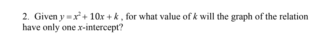 2. Given y = x² + 10x + k, for what value of k will the graph of the relation
have only one x-intercept?