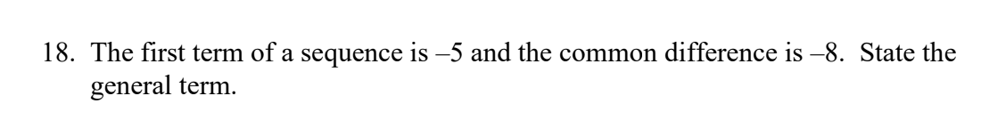 18. The first term of a sequence is −5 and the common difference is −8. State the
general term.