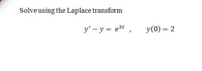 Solve using the Laplace transform
y' - y = e3t ,
y(0) = 2
