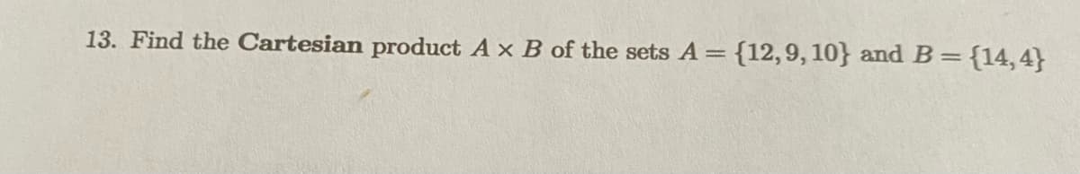 13. Find the Cartesian product A x B of the sets A = {12, 9, 10} and B = {14,4}