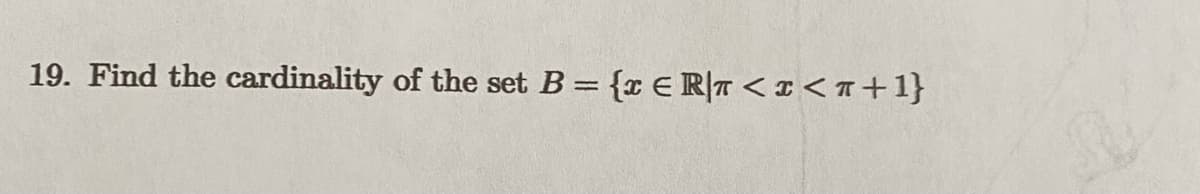 19. Find the cardinality of the set B = {x € R/T < x <T+1}