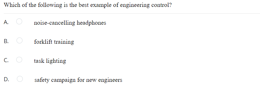 Which of the following is the best example of engineering control?
A.
noise-cancelling headphones
forklift training
C.
task lighting
D.
safety campaign for new engineers
B.
