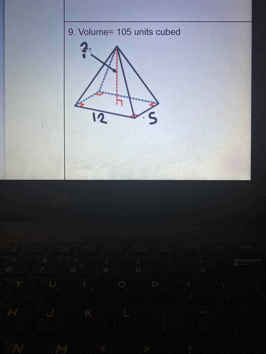 9. Volume= 105 units cubed
12
5.
DELL
FF10
F11
Home
End
Delete
Backspace
K
N
M
