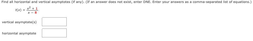 Find all horizontal and vertical asymptotes (if any). (If an answer does not exist, enter DNE. Enter your answers as a comma-separated list of equations.)
+1
x - 8
t(x) =
vertical asymptote(s)
horizontal asymptote

