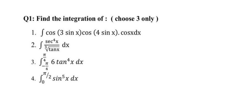 Q1: Find the integration of : ( choose 3 only)
1. S cos (3 sin x)cos (4 sin x). cosxdx
sec*x
2. J3
dx
Vtanx
3. Sz 6 tan*x dx
4. /2 sin5x dx
