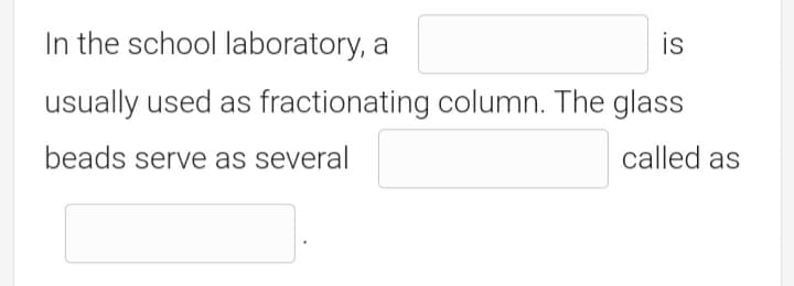 is
In the school laboratory, a
usually used as fractionating column. The glass
called as
beads serve as several
