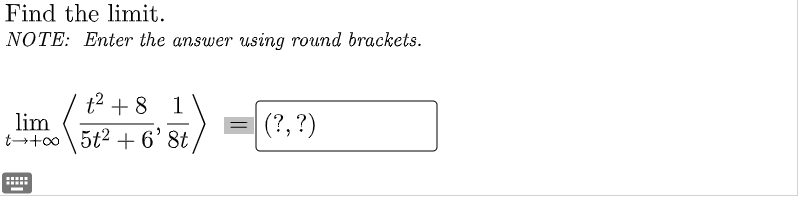 Find the limit.
NOTE: Enter the answer using round brackets.
t2 + 8
1
lim
t++o \ 5t2 +6' 8t
(?, ?)
-
....
