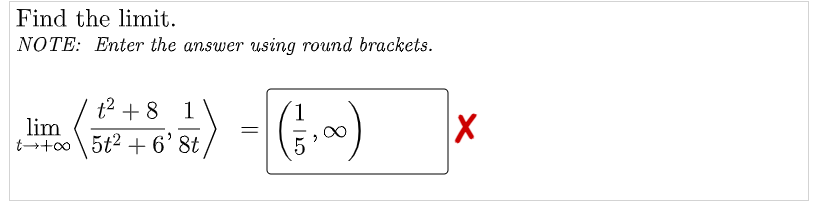 Find the limit.
NOTE: Enter the answer using round brackets.
) - ()
t2 + 8
1
lim
tto \ 5t2 + 6'8t
