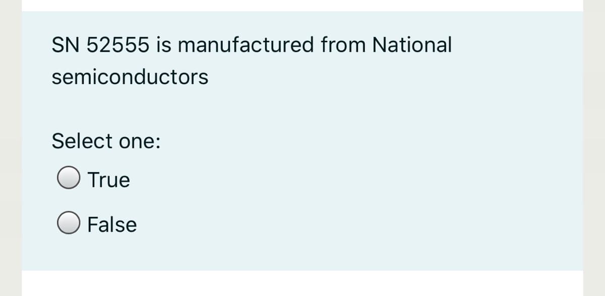 SN 52555 is manufactured from National
semiconductors
Select one:
True
False
