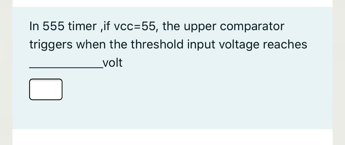 In 555 timer ,if vcc=55, the upper comparator
triggers when the threshold input voltage reaches
volt
